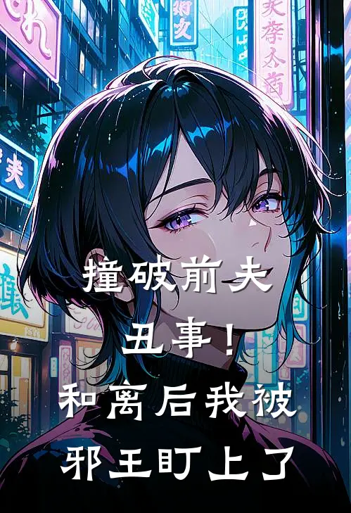 撞破前夫丑事！和离后我被邪王盯上了