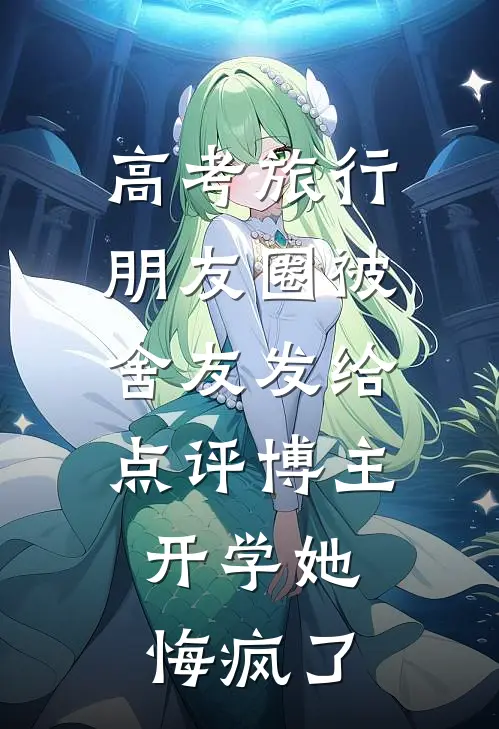 高考旅行朋友圈被舍友发给点评博主，开学她悔疯了