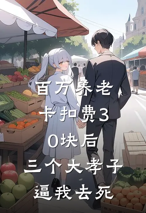 百万养老卡扣费30块后，三个大孝子逼我去死(养卡卡养老卡)热门小说_《百万养老卡扣费30块后，三个大孝子逼我去死》最新章节在线阅读