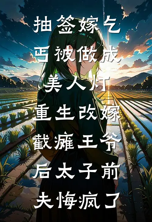 抽签嫁乞丐被做成美人灯，重生改嫁截瘫王爷后太子前夫悔疯了