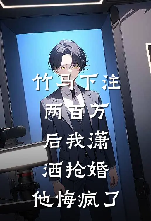 竹马下注两百万后我潇洒抢婚，他悔疯了