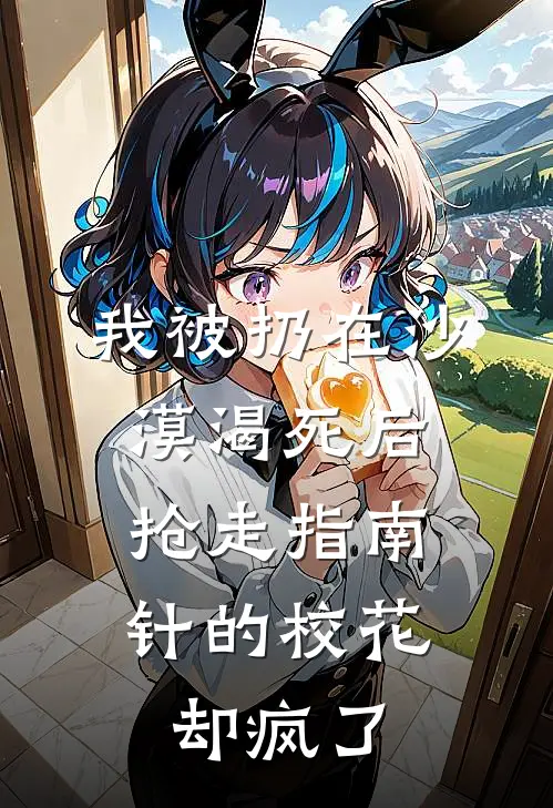 我被扔在沙漠渴死后，抢走指南针的校花却疯了