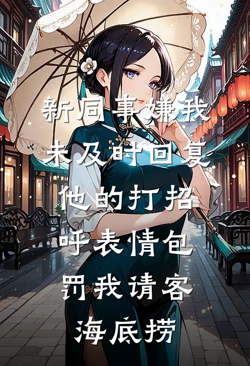 新同事嫌我未及时回复他的打招呼表情包，罚我请客海底捞秦悦魏然最新免费小说_免费完本小说新同事嫌我未及时回复他的打招呼表情包，罚我请客海底捞秦悦魏然