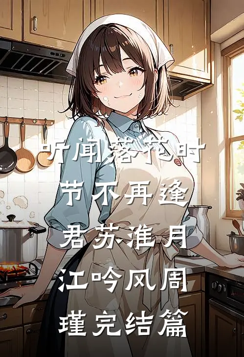 听闻落花时节不再逢君苏淮月江吟风周瑾完结篇