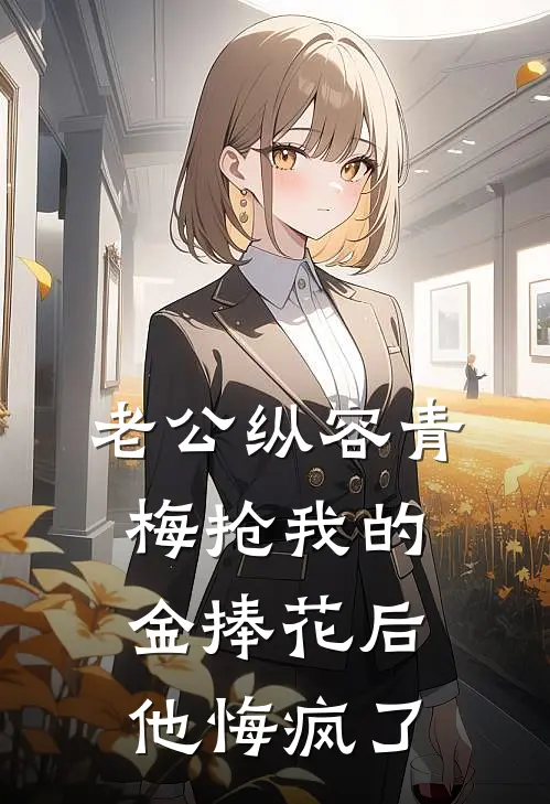 老公纵容青梅抢我的金捧花后，他悔疯了