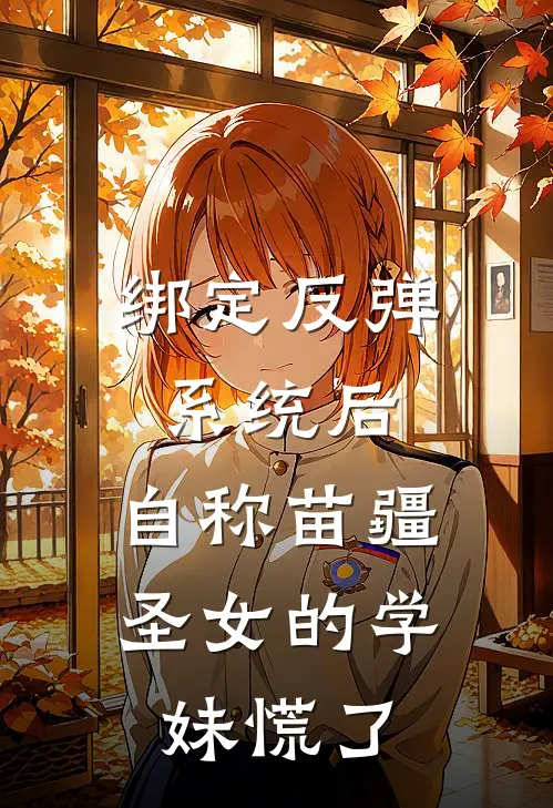 欣怡关琳(绑定反弹系统后，自称苗疆圣女的学妹慌了)完整版免费在线阅读_《绑定反弹系统后，自称苗疆圣女的学妹慌了》全集在线阅读