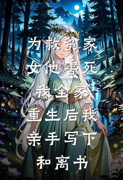 为救贫家女他害死我全家，重生后我亲手写下和离书