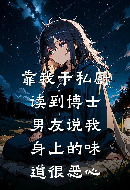 靠我干私厨读到博士，男友说我身上的味道很恶心