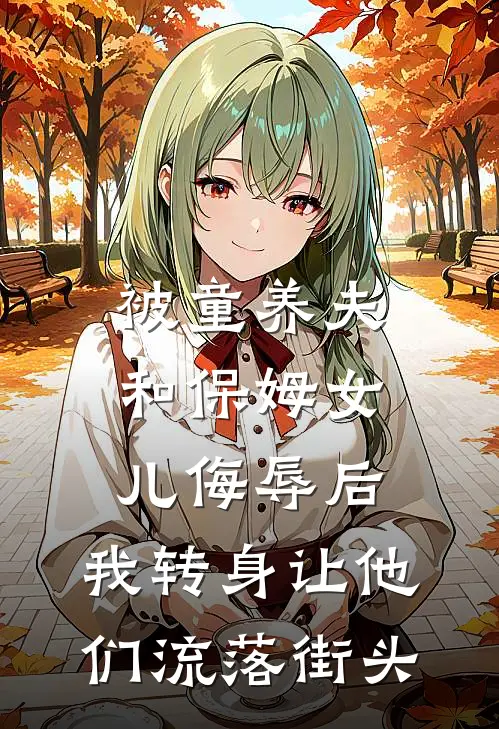 被童养夫和保姆女儿侮辱后，我转身让他们流落街头